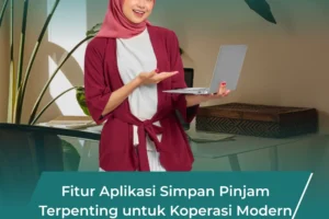 Fitur Aplikasi Simpan Pinjam Paling Penting untuk Meningkatkan Efisiensi Koperasi